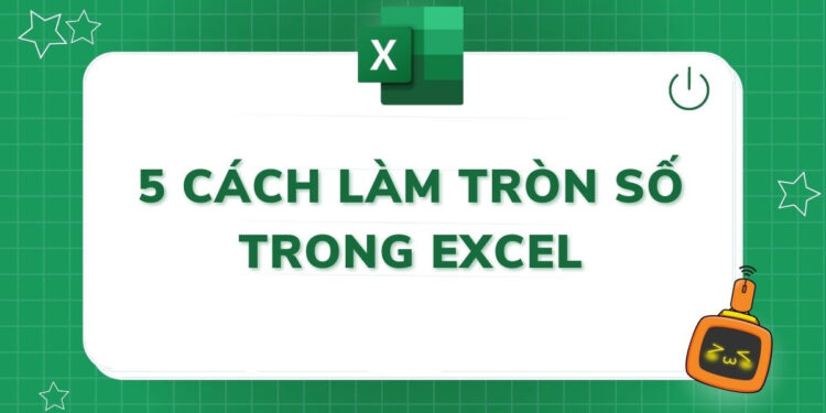 5 cách làm tròn số trong Excel đơn giản và chi tiết nhất