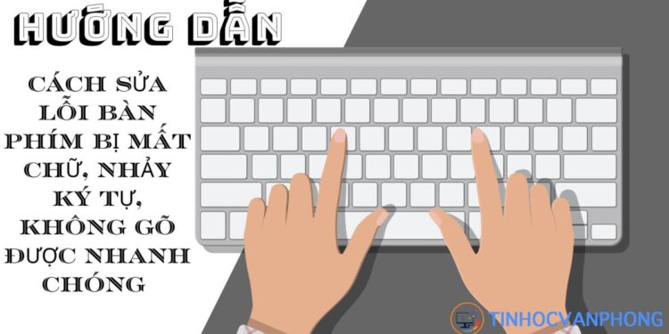 Cách sửa lỗi bàn phím bị mất chữ, nhảy ký tự, không gõ được nhanh chóng